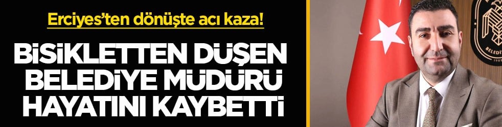 Erciyes’ten dönüşte acı kaza! Bisikletten düşen belediye müdürü hayatını kaybetti