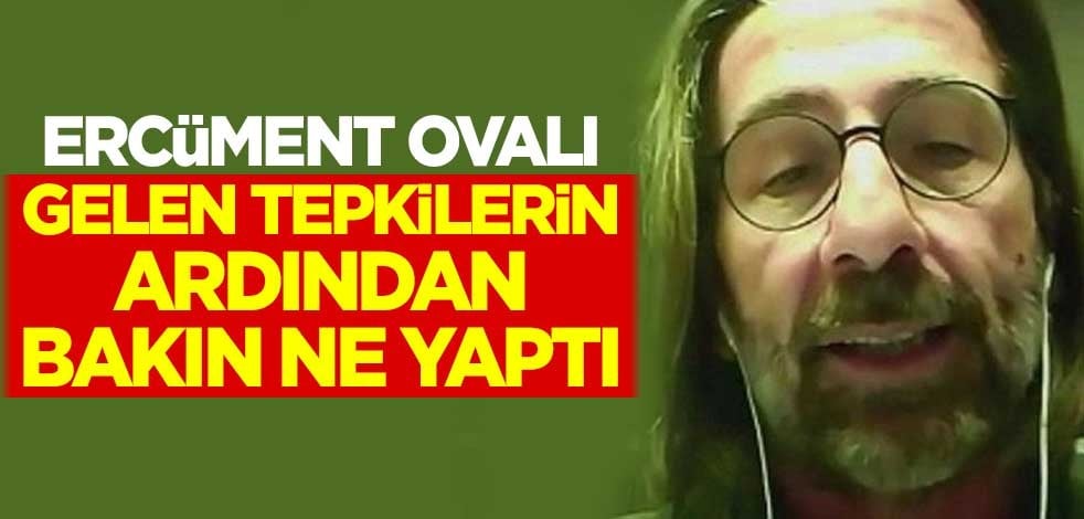 Ercüment Ovalı gelen tepkilerin ardından bakın ne yaptı!