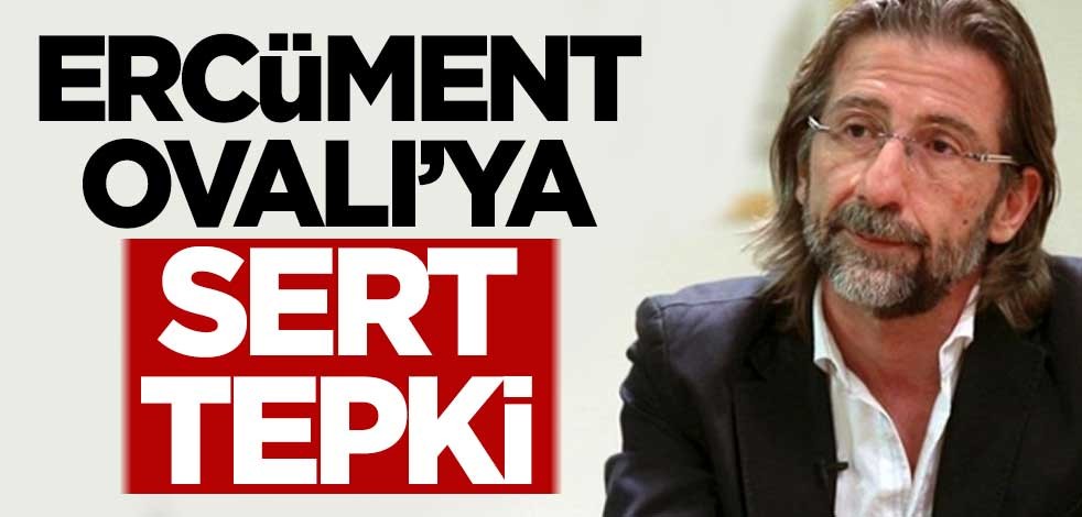 Ercüment Ovalı'ya sert tepki