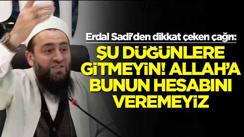 Erdal Sadi'den dikkat çeken çağrı:  Şu düğünlere gitmeyin kardeşim Allah’a bunun hesabını veremeyiz