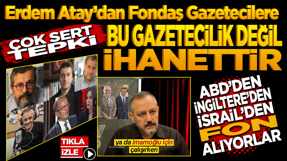 Erdem Atay’dan Fondaş Gazetecilere Sert Tepki! “ABD’den, İngiltere’den, İsrail’den fon alıyorlar; bu gazetecilik değil ihanet!”