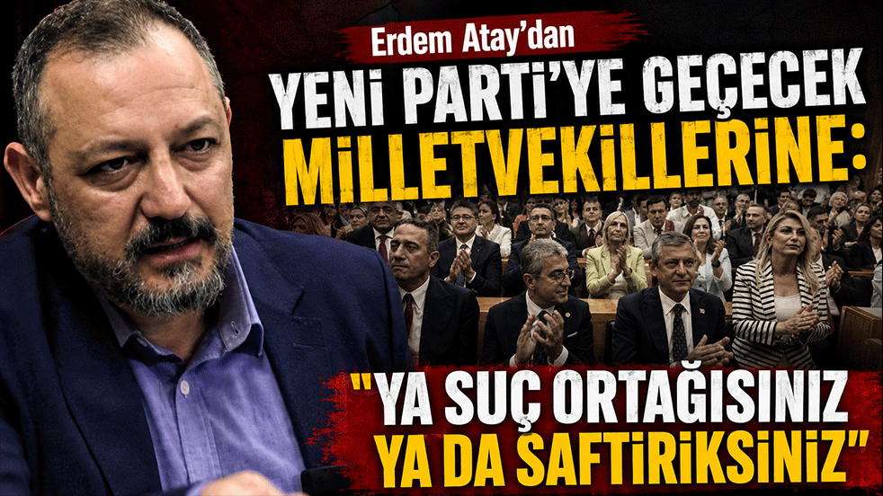 Erdem Atay'dan yeni partiye geçecek milletvekillerine: 