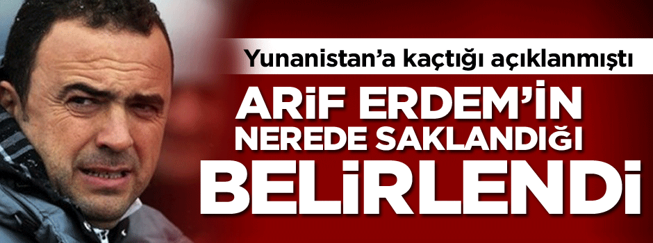 Erdem'in nerede saklandığı belirlendi