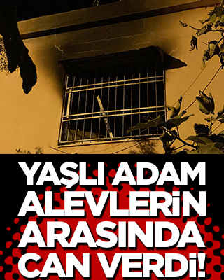 Yaşlı adam alevlerin arasında can verdi!