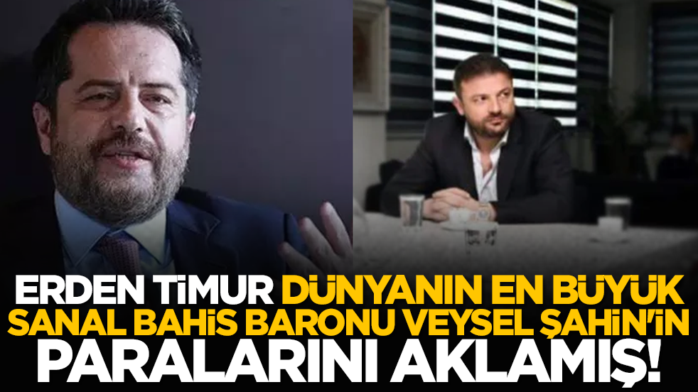 Erden Timur Dünyanın en büyük sanal Bahis baronu Veysel Şahin'in paralarını aklamış!