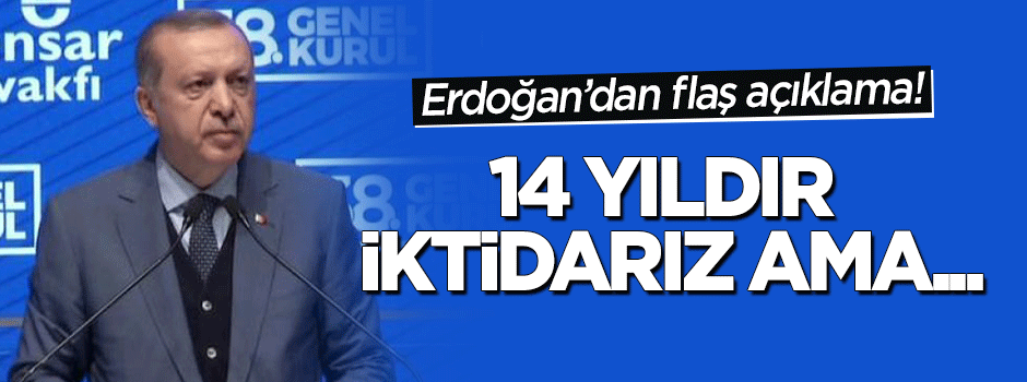 Erdoğan: 14 yıldır iktidarız ama...