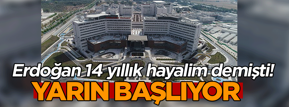 Erdoğan 14 yıllık hayalim demişti! Yarın başlıyor