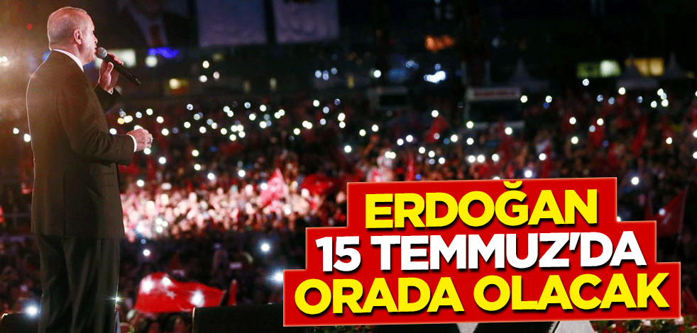 Erdoğan 15 Temmuz'da orada olacak