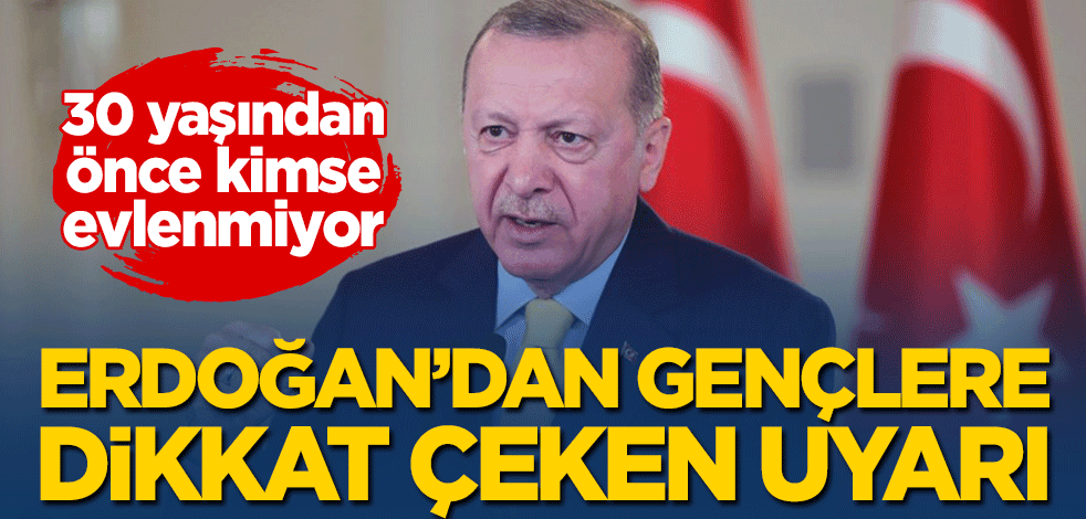 Erdoğan, "30 yaşından önce kimse evlenmiyor" dedi ve gençleri uyardı!