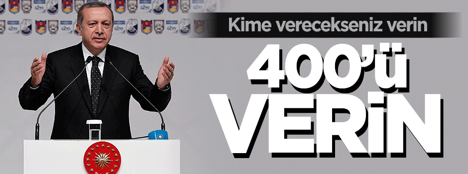 Erdoğan: Kime verecekseniz verin 400'ü verin