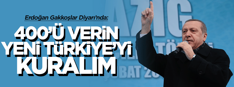 Erdoğan: 400’ü verin Yeni Türkiye’yi kuralım