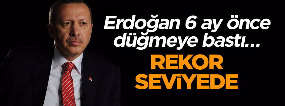 Erdoğan 6 ay önce düğmeye bastı… Rekor seviyede