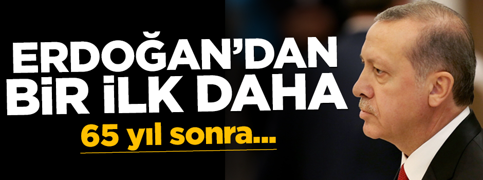 Erdoğan 65 yıl sonra bir ilki gerçekleştirecek