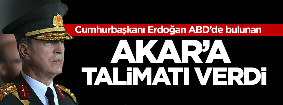 Erdoğan ABD'deki Akar'a talimatı verdi