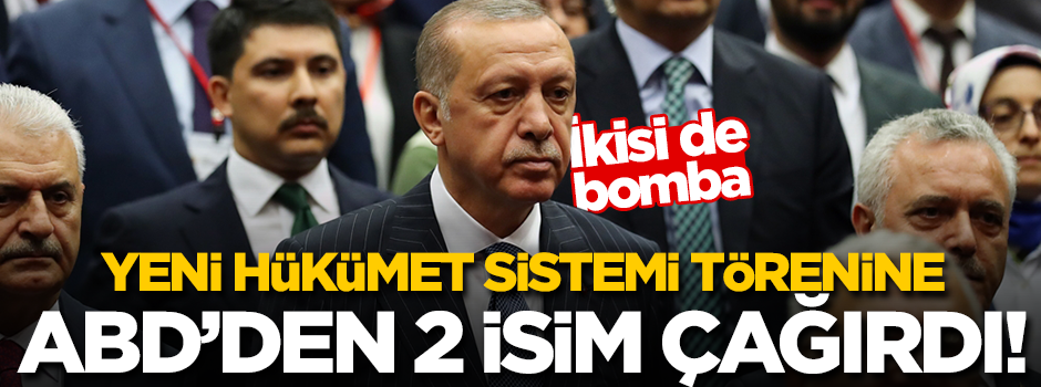 Erdoğan, ABD'den 2 ismi yeni hükümet sistemi törenine davet etti!