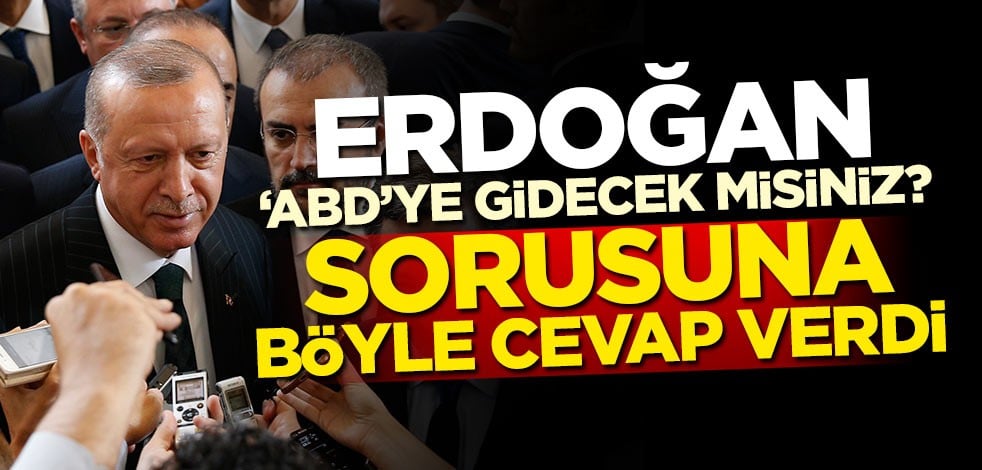 Erdoğan 'ABD'ye gidecek misiniz?' sorusuna böyle cevap verdi