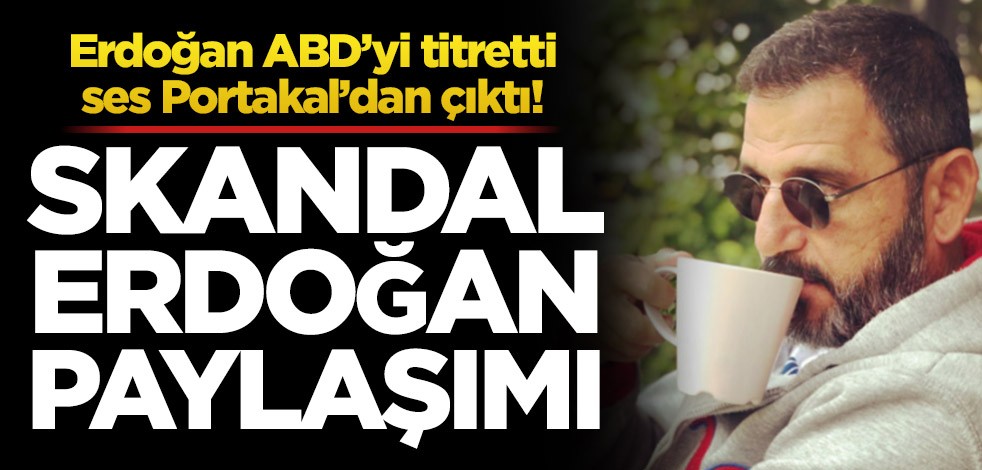 Erdoğan ABD’yi titretti ses Portakal’dan çıktı! Skandal Erdoğan paylaşımı