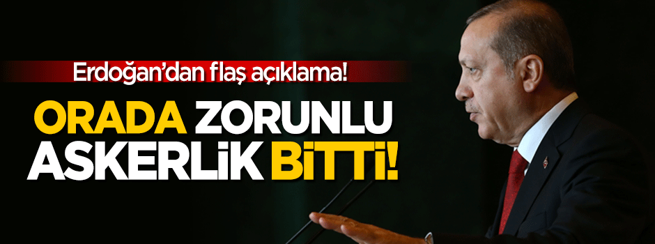 Erdoğan açıkladı: Artık orada zorunlu askerlik bitti!