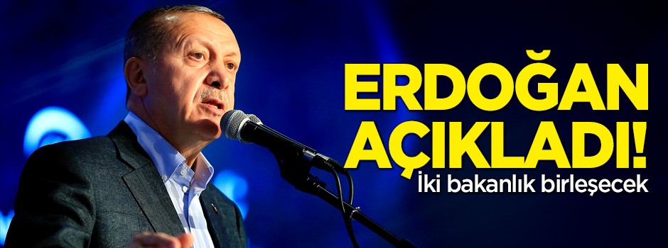 Cumhurbaşkanı Erdoğan açıkladı! İki bakanlık birleşecek