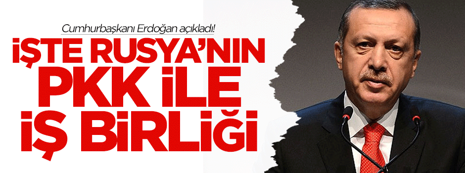 Erdoğan açıkladı! İşte Rusya'nın PKK ile iş birliği