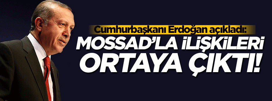 Erdoğan açıkladı! MOSSAD'la ilişkileri ortaya çıktı...