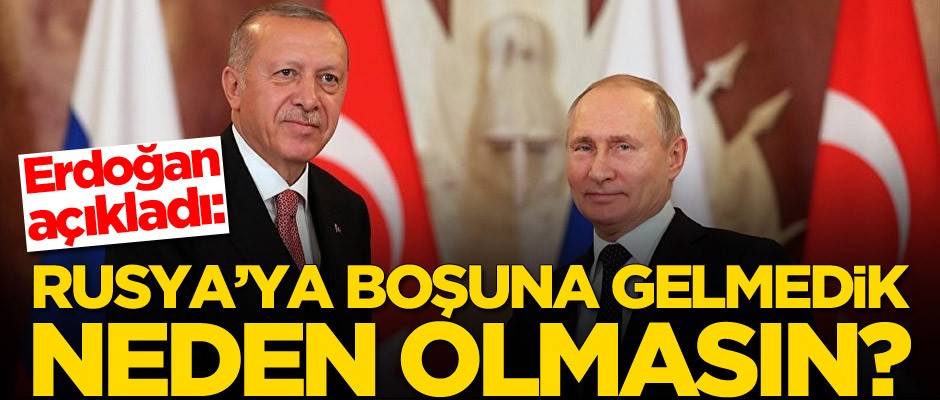 Erdoğan açıkladı: Rusya'ya boşuna gelmedik, neden olmasın?