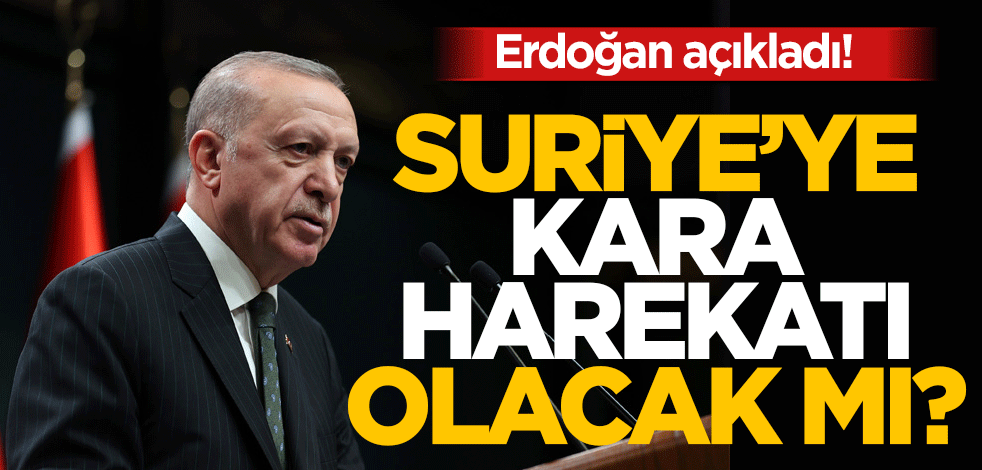 Erdoğan açıkladı! Suriye’ye kara harekatı olacak mı?