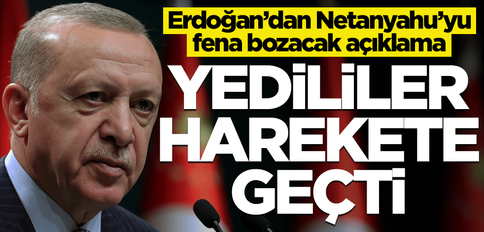 Erdoğan açıkladı: Yedililer harekete geçti! Netanyahu'ya kötü haber