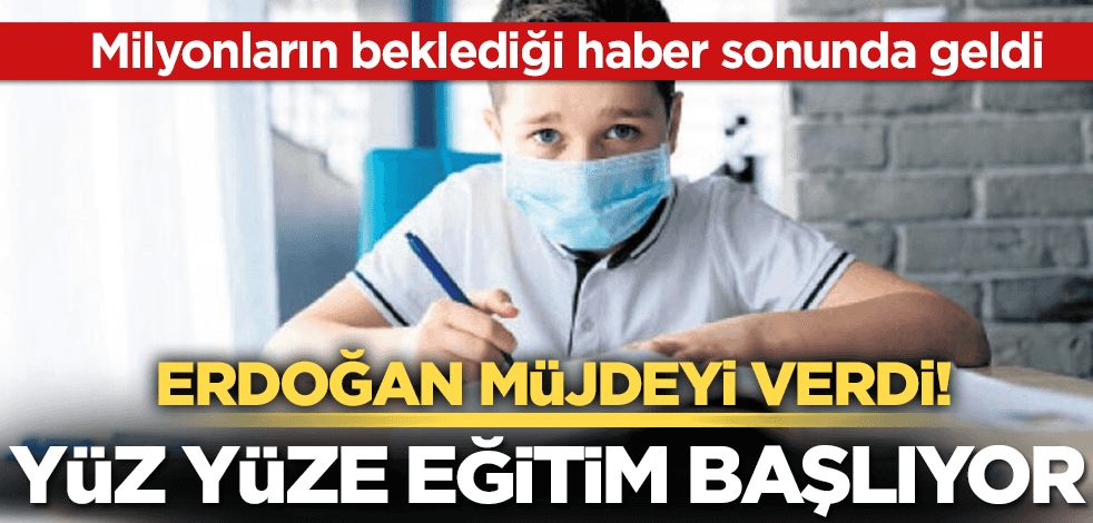 Erdoğan açıkladı! Yüz yüze eğitim başlıyor