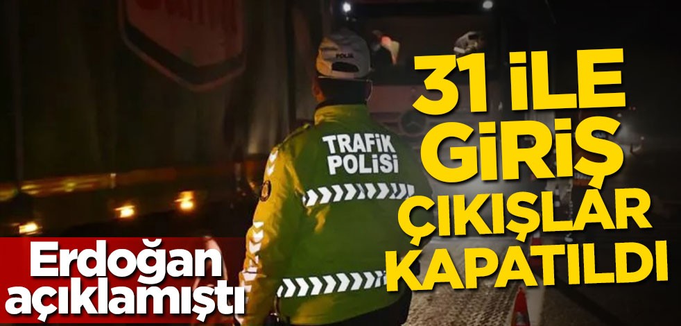 Erdoğan açıklamıştı! 31 ile giriş-çıkışlar kapatıldı