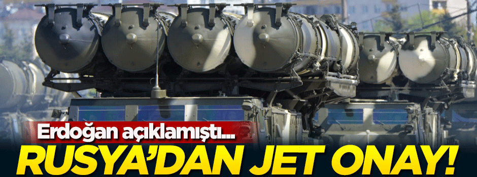 Erdoğan açıklamıştı! Rusya'dan jet onay...