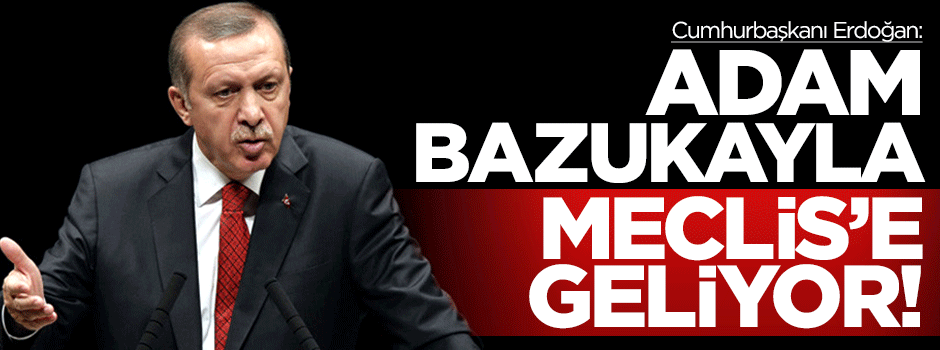 Erdoğan: Adam bazukayla Meclis'e geliyor