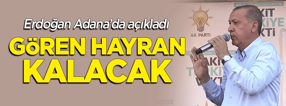 Erdoğan Adana'da açıkladı: Gören hayran kalacak
