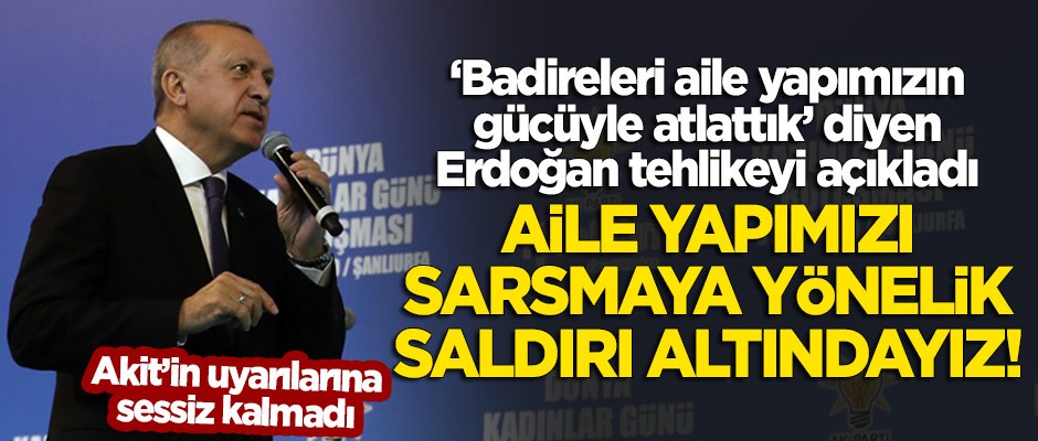 Erdoğan: Aile yapımızı sarsmaya yönelik saldırı altındayız!