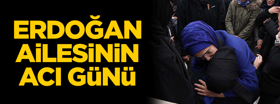 Erdoğan ailesinin acı günü
