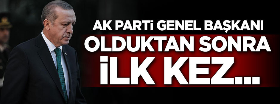 Erdoğan AK Parti Genel Başkanı olduktan sonra ilk kez...