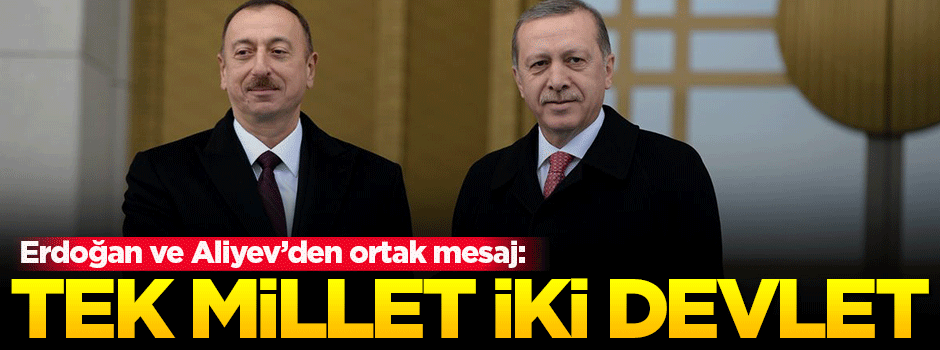 Erdoğan ve Aliyev'den 'tek millet, iki devlet' vurgusu!