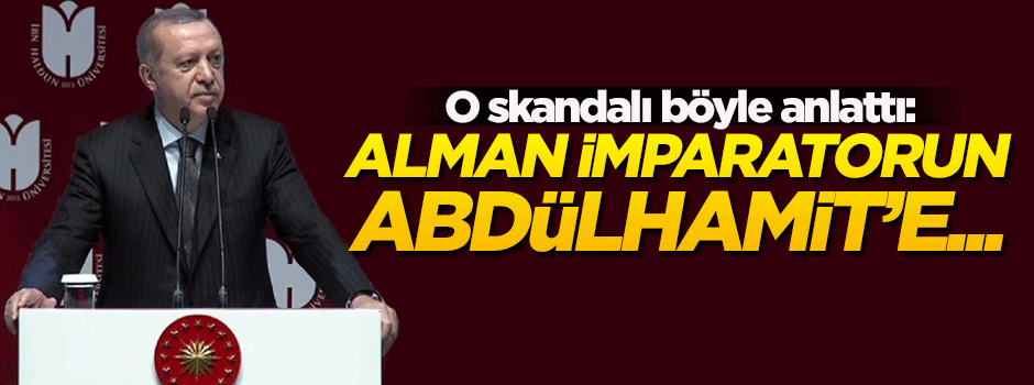 Erdoğan: Alman imparatorunun Abdülhamit'e hediye ettiği kitaplar çöpe atıldı