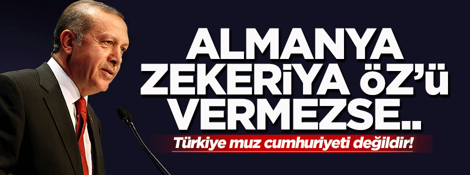 Erdoğan: Almanya bize Zekeriya Öz'ü vermezse...