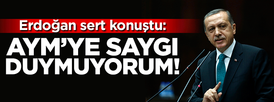 Erdoğan: Anayasa Mahkemesi'ne saygı duymuyorum