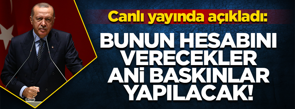 Erdoğan: Ani Baskınlar yapılacak, bunun hesabını verecekler!