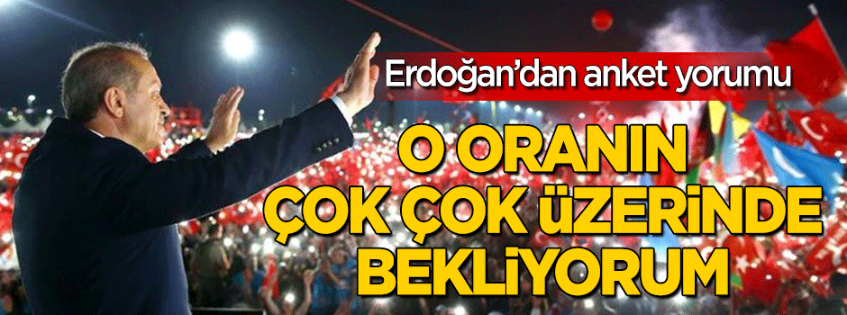 Erdoğan anket yorumu: Çok çok üzerinde olacak!
