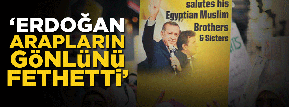 'Erdoğan Arapların gönlünü fethetti'