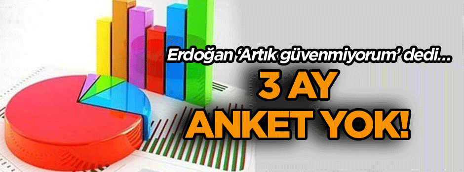 Erdoğan ‘Artık güvenmiyorum’ dedi… 3 ay anket yok!
