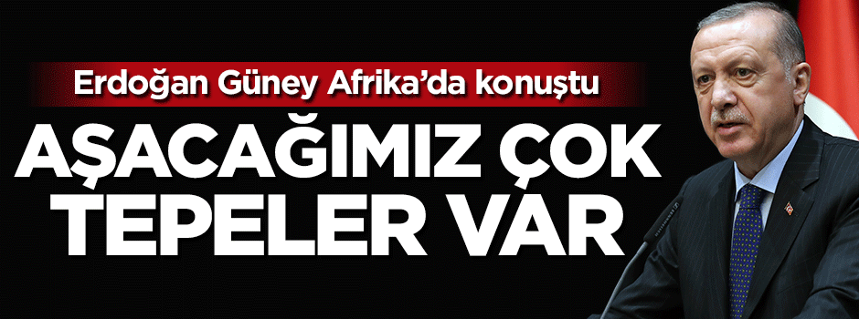 Erdoğan: Aşacağımız çok tepeler var