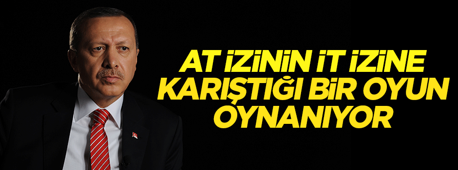 Erdoğan: At izinin it izine karıştığı bir oyun oynanıyor