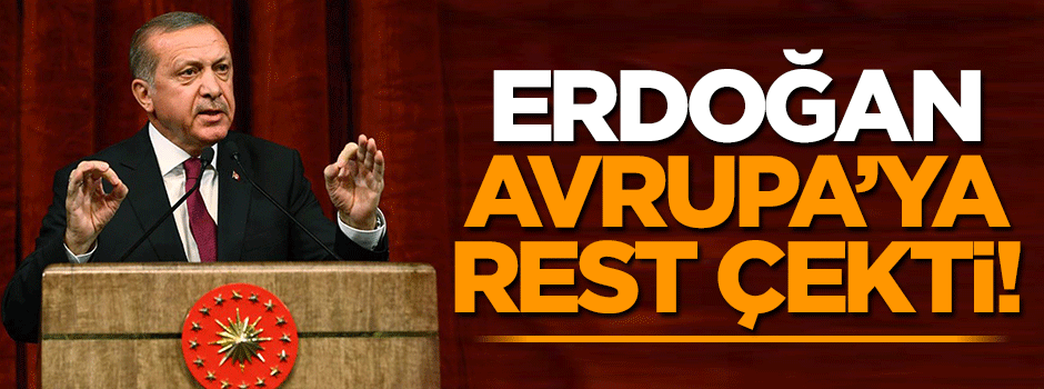 Erdoğan Avrupa'ya rest çekti!