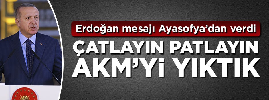 Erdoğan Ayasofya'dan mesajı verdi: Çatlayın, patlayın, AKM'yi yıktık