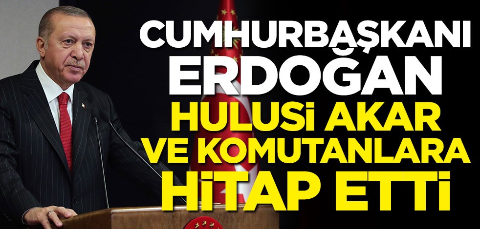 Erdoğan, Bakan Akar ve komutanlara seslendi