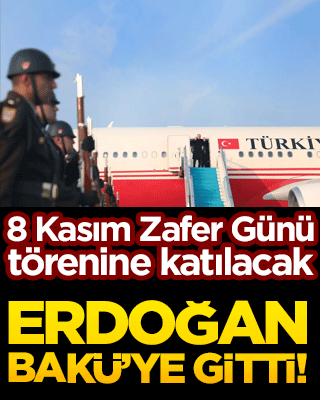 Erdoğan Bakü’ye gitti! 8 Kasım Zafer Günü törenine katılacak